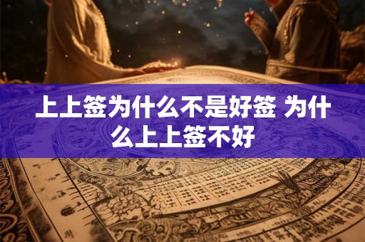 上上签为什么不是好签 为什么上上签不好 上上签为什么不是好签 为什么上上签不好