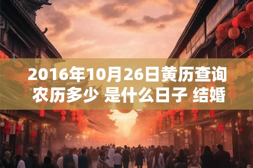 2016年10月26日黄历查询 农历多少 是什么日子 结婚吉时