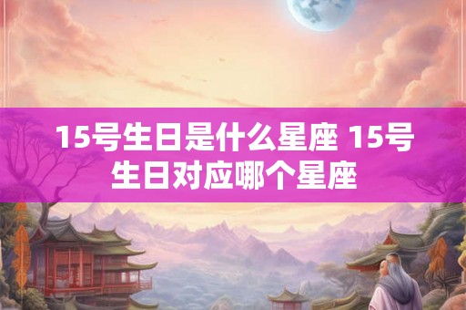 15号生日是什么星座 15号生日对应哪个星座