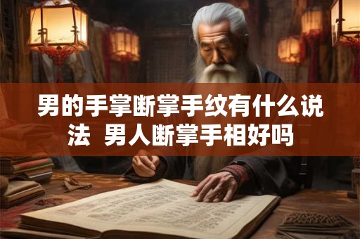 男的手掌断掌手纹有什么说法  男人断掌手相好吗