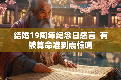 结婚19周年纪念日感言 有被算命准到震惊吗 结婚19周年纪念日感言 有被算命准到震惊吗