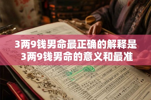 3两9钱男命最正确的解释是 3两9钱男命的意义和最准确的解释是什么