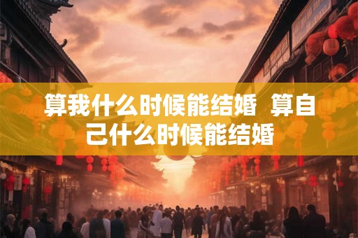 算我什么时候能结婚  算自己什么时候能结婚