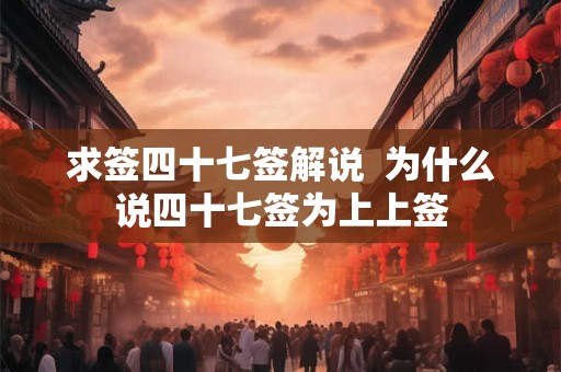求签四十七签解说 为什么说四十七签为上上签 求签四十七签解说 为什么说四十七签为上上签