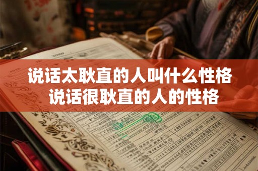说话太耿直的人叫什么性格  说话很耿直的人的性格