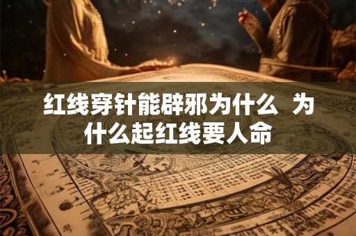 红线穿针能辟邪为什么  为什么起红线要人命