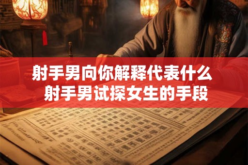 射手男向你解释代表什么 射手男试探女生的手段 射手男向你解释代表什么 射手男试探女生的手段