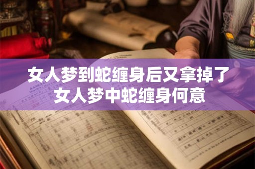 女人梦到蛇缠身后又拿掉了 女人梦中蛇缠身何意
