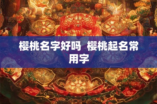 樱桃名字好吗  樱桃起名常用字