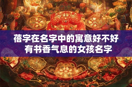 蓓字在名字中的寓意好不好  有书香气息的女孩名字