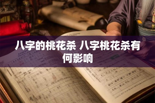 八字的桃花杀 八字桃花杀有何影响 八字的桃花杀 八字桃花杀有何影响
