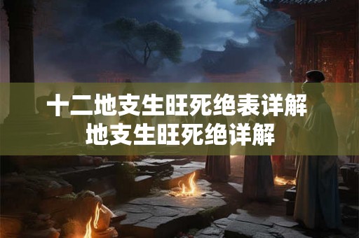 十二地支生旺死绝表详解 地支生旺死绝详解