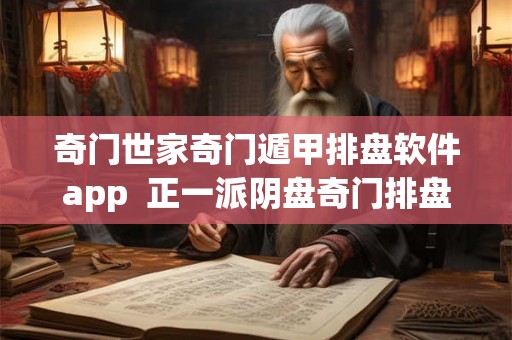 奇门世家奇门遁甲排盘软件app  正一派阴盘奇门排盘软件