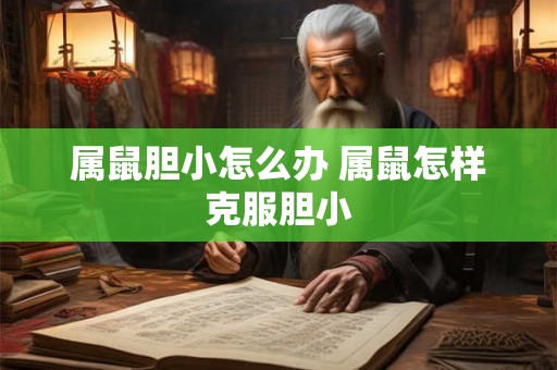 属鼠胆小怎么办 属鼠怎样克服胆小