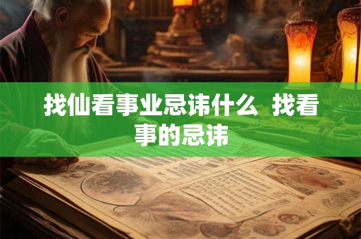 找仙看事业忌讳什么  找看事的忌讳