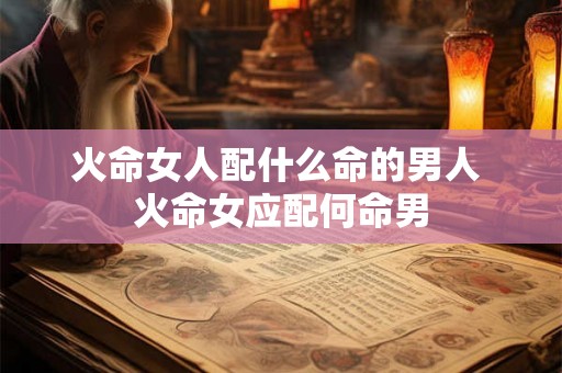 火命女人配什么命的男人 火命女应配何命男
