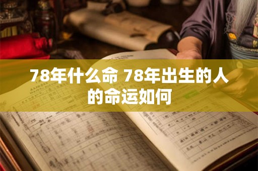 78年什么命 78年出生的人的命运如何