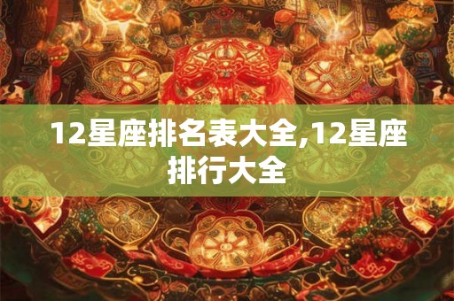 12星座排名表大全,12星座排行大全