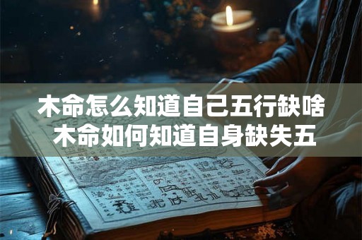 木命怎么知道自己五行缺啥 木命如何知道自身缺失五行