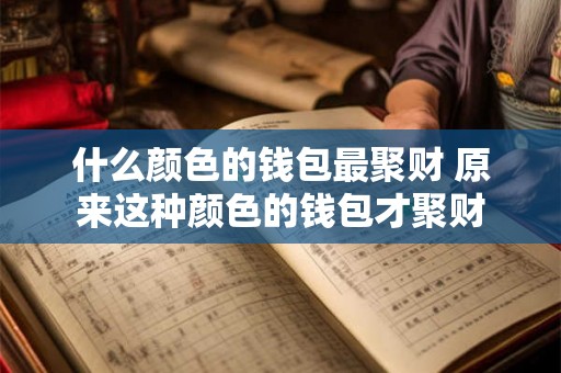 什么颜色的钱包最聚财 原来这种颜色的钱包才聚财