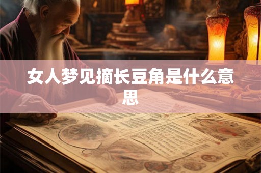 女人梦见摘长豆角是什么意思