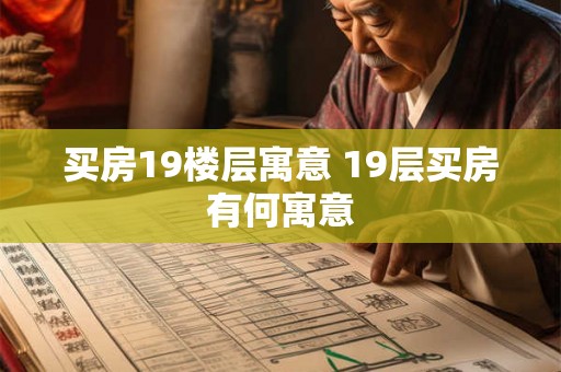 买房19楼层寓意 19层买房有何寓意 买房19楼层寓意 19层买房有何寓意