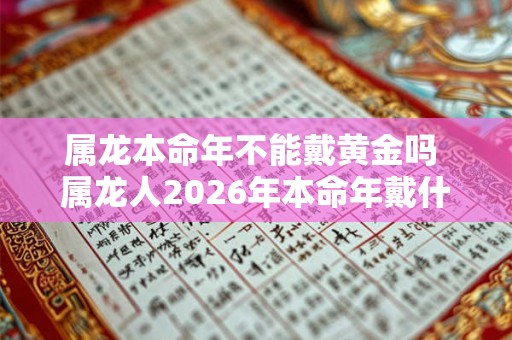 属龙本命年不能戴黄金吗 属龙人2026年本命年戴什么好