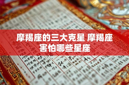 摩羯座的三大克星 摩羯座害怕哪些星座