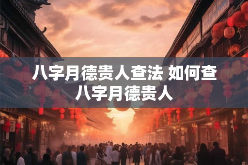 八字月德贵人查法 如何查八字月德贵人 八字月德贵人查法 如何查八字月德贵人