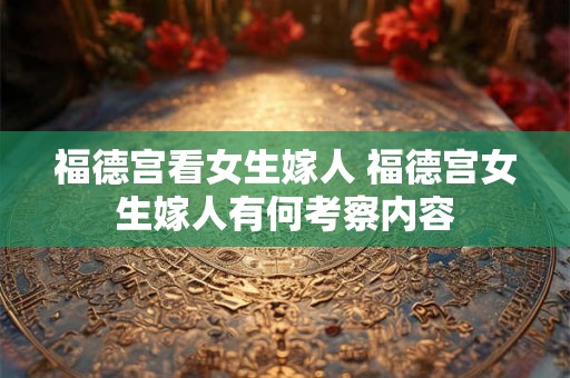 福德宫看女生嫁人 福德宫女生嫁人有何考察内容