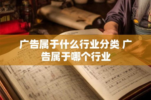 广告属于什么行业分类 广告属于哪个行业