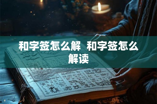 和字签怎么解 和字签怎么解读 和字签怎么解 和字签怎么解读