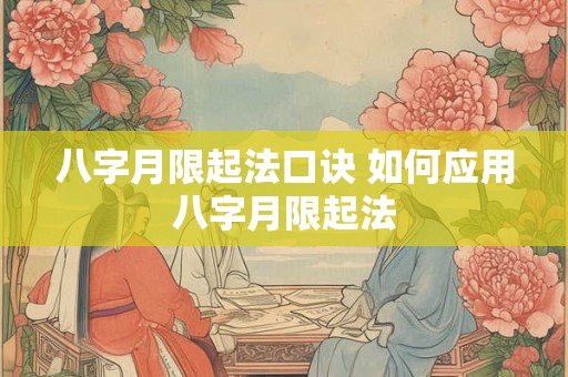 八字月限起法口诀 如何应用八字月限起法