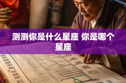 测测你是什么星座 你是哪个星座