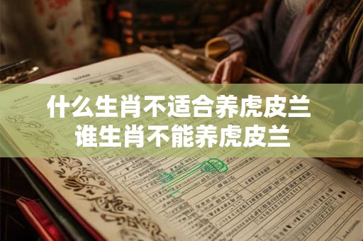 什么生肖不适合养虎皮兰 谁生肖不能养虎皮兰