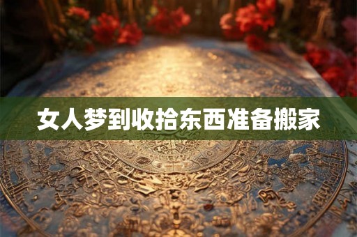 女人梦到收拾东西准备搬家