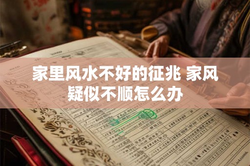 家里风水不好的征兆 家风疑似不顺怎么办