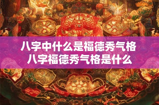 八字中什么是福德秀气格 八字福德秀气格是什么