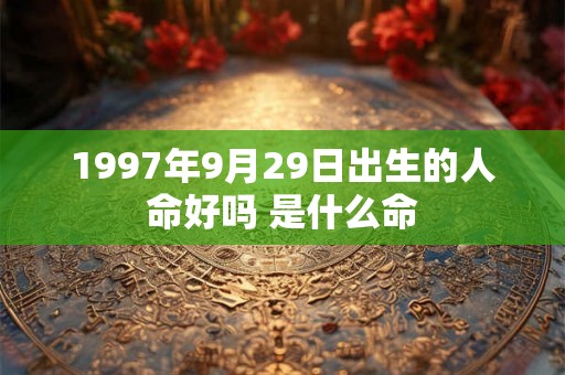 1997年9月29日出生的人命好吗 是什么命