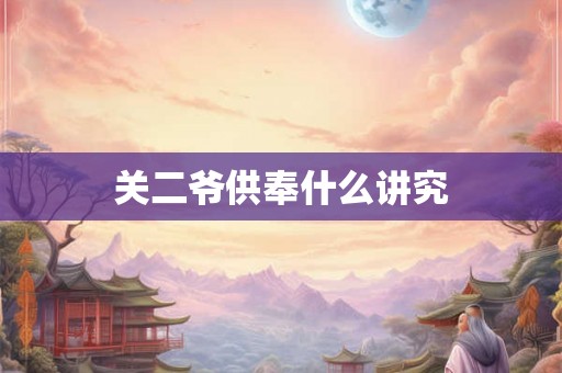 关二爷供奉什么讲究