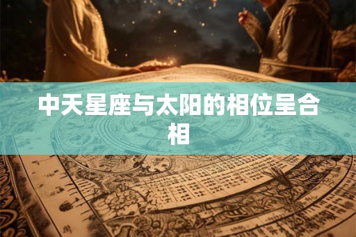 中天星座与太阳的相位呈合相 中天星座与太阳的相位呈合相