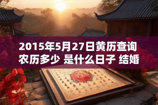 2015年5月27日黄历查询 农历多少 是什么日子 结婚吉时