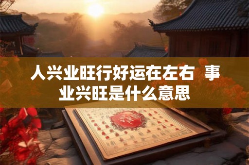人兴业旺行好运在左右  事业兴旺是什么意思