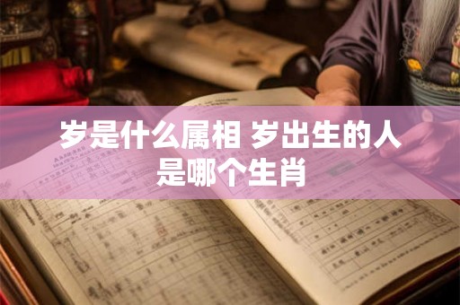 岁是什么属相 岁出生的人是哪个生肖