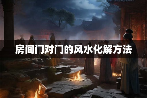 房间门对门的风水化解方法