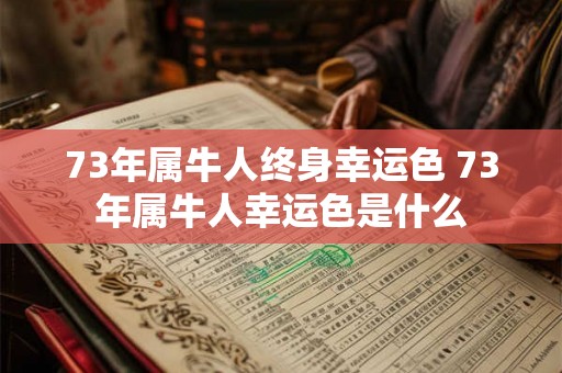 73年属牛人终身幸运色 73年属牛人幸运色是什么 73年属牛人终身幸运色 73年属牛人幸运色是什么