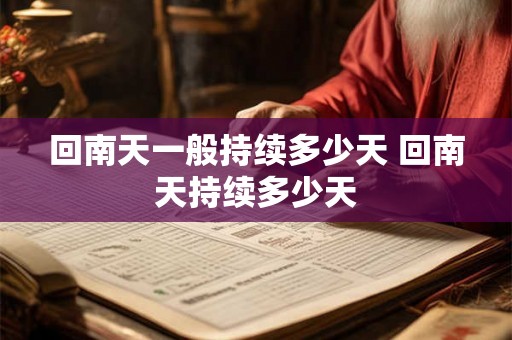 回南天一般持续多少天 回南天持续多少天