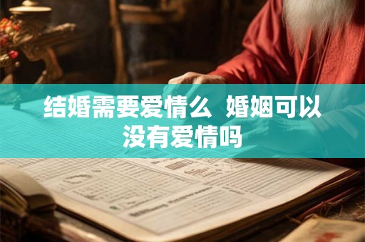 结婚需要爱情么  婚姻可以没有爱情吗