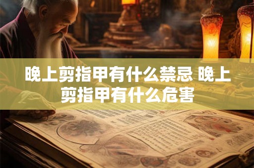 晚上剪指甲有什么禁忌 晚上剪指甲有什么危害