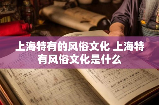 上海特有的风俗文化 上海特有风俗文化是什么